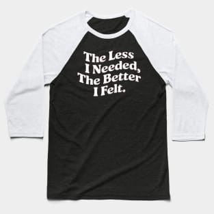 The less I needed, the better I felt Baseball T-Shirt
